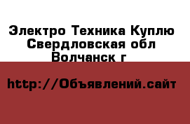 Электро-Техника Куплю. Свердловская обл.,Волчанск г.